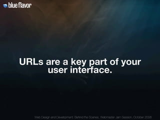 URLs are a key part of your
     user interface.



   Web Design and Development: Behind the Scenes, Webmaster Jam Sessio...