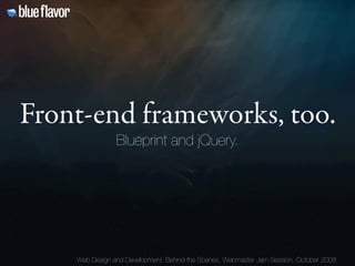 Front-end frameworks, too.
                Blueprint and jQuery.




    Web Design and Development: Behind the Scenes, We...