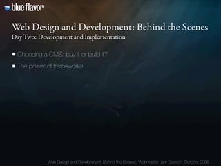 Web Design and Development: Behind the Scenes
Day Two: Development and Implementation

• Choosing a CMS: buy it or build i...