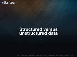 Structured versus
   unstructured data



Web Design and Development: Behind the Scenes, Webmaster Jam Session, October 20...
