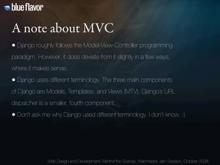 A note about MVC
• Django roughly follows the Model-View-Controller programming
paradigm. However, it does deviate from it...