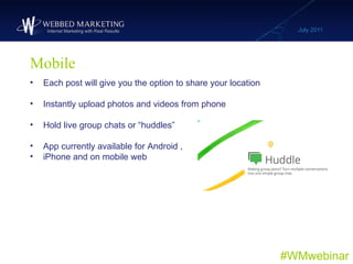 Mobile July 2011 #WMwebinar <ul><li>Each post will give you the option to share your location </li></ul><ul><li>Instantly ...