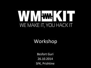 Workshop
Besfort Guri
26.10.2014
SFK, Prishtine
 
