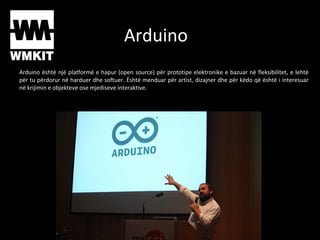 Arduino
Arduino është një platformë e hapur (open source) për prototipe elektronike e bazuar në fleksibilitet, e lehtë
për...