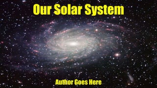 Our Solar System
Author Goes Here
 