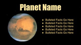 Planet Name
● Bulleted Facts Go Here
● Bulleted Facts Go Here
● Bulleted Facts Go Here
● Bulleted Facts Go Here
● Bulleted Facts Go Here
 