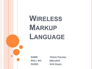 Wireless Markup Language NAME:                  Hitesh Piprotar ROLL NO:            09bce054 GUIDE:                 Kriti Gupta 
