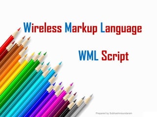Wireless Markup Language
WML Script
Prepared by Subhashinisundaram
 