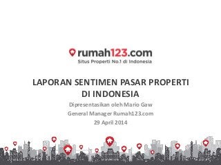 LAPORAN SENTIMEN PASAR PROPERTI
DI INDONESIA
Dipresentasikan oleh Mario Gaw
General Manager Rumah123.com
29 April 2014
 