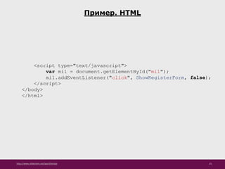 http://www.slideshare.net/IgorShkulipa 23
Пример. HTML
<script type="text/javascript">
var mi1 = document.getElementById("mi1");
mi1.addEventListener("click", ShowRegisterForm, false);
</script>
</body>
</html>
 