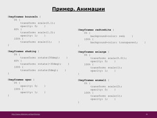 http://www.slideshare.net/IgorShkulipa 26
Пример. Анимации
@keyframes bounceIn {
0% {
transform: scale(0.1);
opacity: 0; }
60% {
transform: scale(1.2);
opacity: 1; }
100% {
transform: scale(1); }
}
@keyframes shaking {
0% {
transform: rotate(30deg); }
60% {
transform: rotate(-30deg); }
100% {
transform: rotate(0deg); }
}
@keyframes opac {
0% {
opacity: 0; }
100% {
opacity: 1; }
}
@keyframes redtowhite {
0% {
background-color: red; }
100% {
background-color: transparent; }
}
@keyframes enlarge {
0% {
transform: scale(0.01);
opacity: 0; }
100% {
transform: scale(1);
opacity: 1; }
}
@keyframes ensmall {
0% {
transform: scale(2);
opacity: 0; }
100% {
transform: scale(1);
opacity: 1; }
}
 