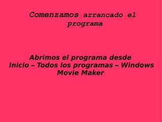 Comenzamos arrancado el programa Abrimos el programa desde Inicio – Todos los programas – Windows Movie Maker