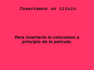 Insertamos un título Para insertarlo lo colocamos a principio de la película.