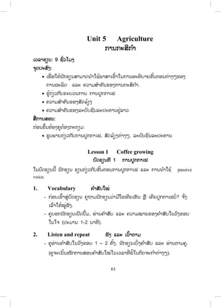 60
10. Write ຂຂຽນ
ພາກຂຽນ. ຄູແນະນ ໍາໃຫ້ນັກຮຽນຝຶກຂຽນເລື່ອງທີ່ ເຂົາເຈົ້າເລືອກມາໃນກຸ່ມໂດຍນ ໍາ
ໃຊ້ແນວຄິດທີ່ ໃດ້ມາເພື່ ອຊ່ວຍໃນການຂຽນເລື່ ອງ. ແຕ່ວ່າໃຫ້ໝັ້ນໃຈວ່າການຂຽນ
ເລື່ອງຕ້ອງໃຫ້ມີພາກສ່ວນລຸ່ມນີ້.
x Title
x Introductory sentences- Name of festival or special day. Where/ when/
why is it held? Who takes part?
x Details – Preparations, ceremonies, what happens, food, clothes and
others activities.
x Closing sentences – Feelings about the festival or special day. Changes
in the way it is celebrated.
 
