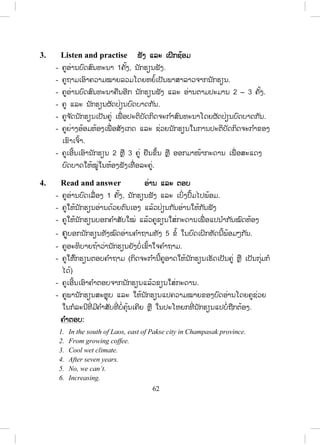 61
Unit 5 Agriculture
ການກະສິກ ໍາ
ເວລາຮຽນ: 9 ຊົ່ວໂມງ
ຈຸດປະສົງ:
x ເພື່ ອໃຫ້ນັກຮຽນສາມາດນ ໍາໃຊ້ພາສາເຂົ້າໃນການອະທິບາຍຂັ້ນຕອນຕ່າງໆຂອງ
ການຜະລິດ ແລະ ຄວາມສ ໍາຄັນຂອງການກະສິກ ໍາ.
x ຮູ້ກ່ຽວກັບຂະບວນການ ການປູກກາເຟ
x ຄວາມສ ໍາຄັນຂອງສັດລ້ຽງ
x ຄວາມສ ໍາຄັນຂອງລະບົບຊົນລະປະທານຢູ່ລາວ
ສື່ການສອນ:
ກ່ອນຂຶ້ນຫ້ອງຄູຕ້ອງກະກຽມ:
x ຮູບພາບກ່ຽວກັບການປູກກາເຟ, ສັດລ້ຽງຕ່າງໆ, ລະບົບຊົນລະປະທານ
Lesson 1 Coffee growing
ບົດຮຽນທີ 1 ການປູກກາເຟ
ໃນບົດຮຽນນີ້ ນັກຮຽນ ຮຽນກ່ຽວກັບຂັ້ນຕອນການປູກກາເຟ ແລະ ການນ ໍາໃຊ້ passive
voice.
1. Vocabulary ຄ ໍາສັບໃໝ່
- ກ່ອນເຂົ້າສູ່ບົດຮຽນ ຄູຖາມນັກຮຽນວ່າມີໃຜເຄີຍເຫັນ ຫຼື ເຄີຍປູກກາເຟບໍ່? ຈ ົ່ງ
ເລົ່າໃຫ້ໝູ່ຟັງ.
- ຄູບອກນັກຮຽນເປີດປຶ້ມ, ອ່ານຄ ໍາສັບ ແລະ ຄວາມໝາຍຂອງຄ ໍາສັບໃນວົງຂອບ
ໃນໃຈ (ປະມານ 1-2 ນາທີ).
2. Listen and repeat ຟັງ ແລະ ເວົ້າຕາມ
- ຄູອ່ານຄ ໍາສັບໃນວົງຂອບ 1 – 2 ຄັ້ງ, ນັກຮຽນເບິ່ງຄ ໍາສັບ ແລະ ອ່ານຕາມຄູ.
(ຄູຈະເນັ້ນໜັກການສອນຄ ໍາສັບໃໝ່ໃນເວລາທີ່ ພໍ້ໃນກິດຈະກ ໍາຕ່າງໆ).
ສ.ວ.ສ
ສະຫງວນລິຂະສິດ
 