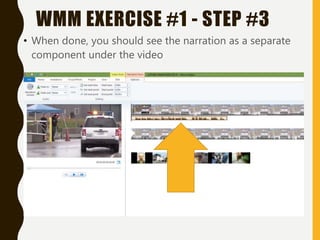 • When done, you should see the narration as a separate
component under the video
WMM EXERCISE #1 - STEP #3
 