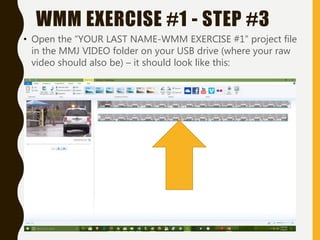 • Open the “YOUR LAST NAME-WMM EXERCISE #1” project file
in the MMJ VIDEO folder on your USB drive (where your raw
video should also be) – it should look like this:
WMM EXERCISE #1 - STEP #3
 