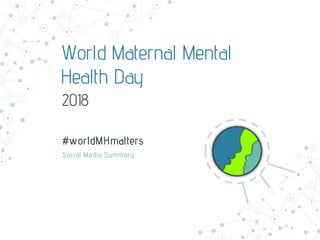 World Maternal Mental
Health Day
#worldMHmatters
Social Media Summary
2018
 