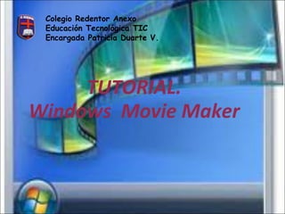 Colegio Redentor Anexo
Educación Tecnológica TIC
Encargada Patricia Duarte V.

TUTORIAL.
Windows Movie Maker

 
