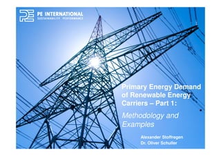 Primary Energy Demand
of Renewable Energy
Carriers – Part 1:
Methodology and
Examples
Alexander Stoffregen
Dr. Oliver Schuller
 