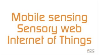 Mobile sensing
Sensory web
Internet of Things
 