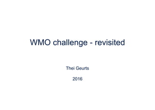 WMO challenge - revisited
Thei Geurts
2016
 