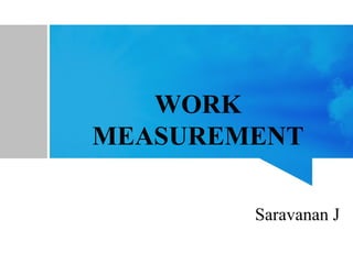 WORK
MEASUREMENT
Saravanan J
 