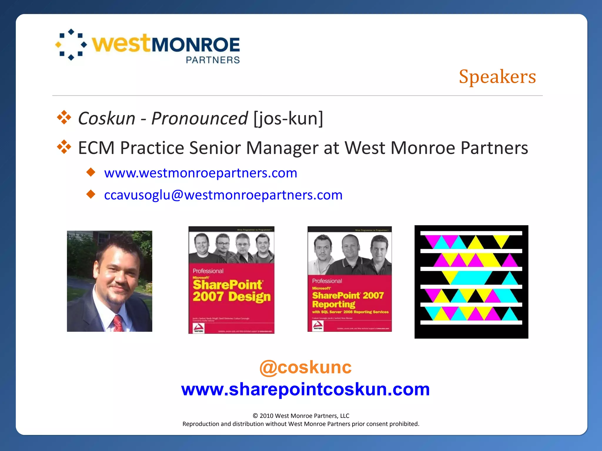 Speakers Coskun - Pronounced  [jos-kun]  ECM Practice Senior Manager at West Monroe Partners www.westmonroepartners.com [email_address]   @coskunc www.sharepointcoskun.com 