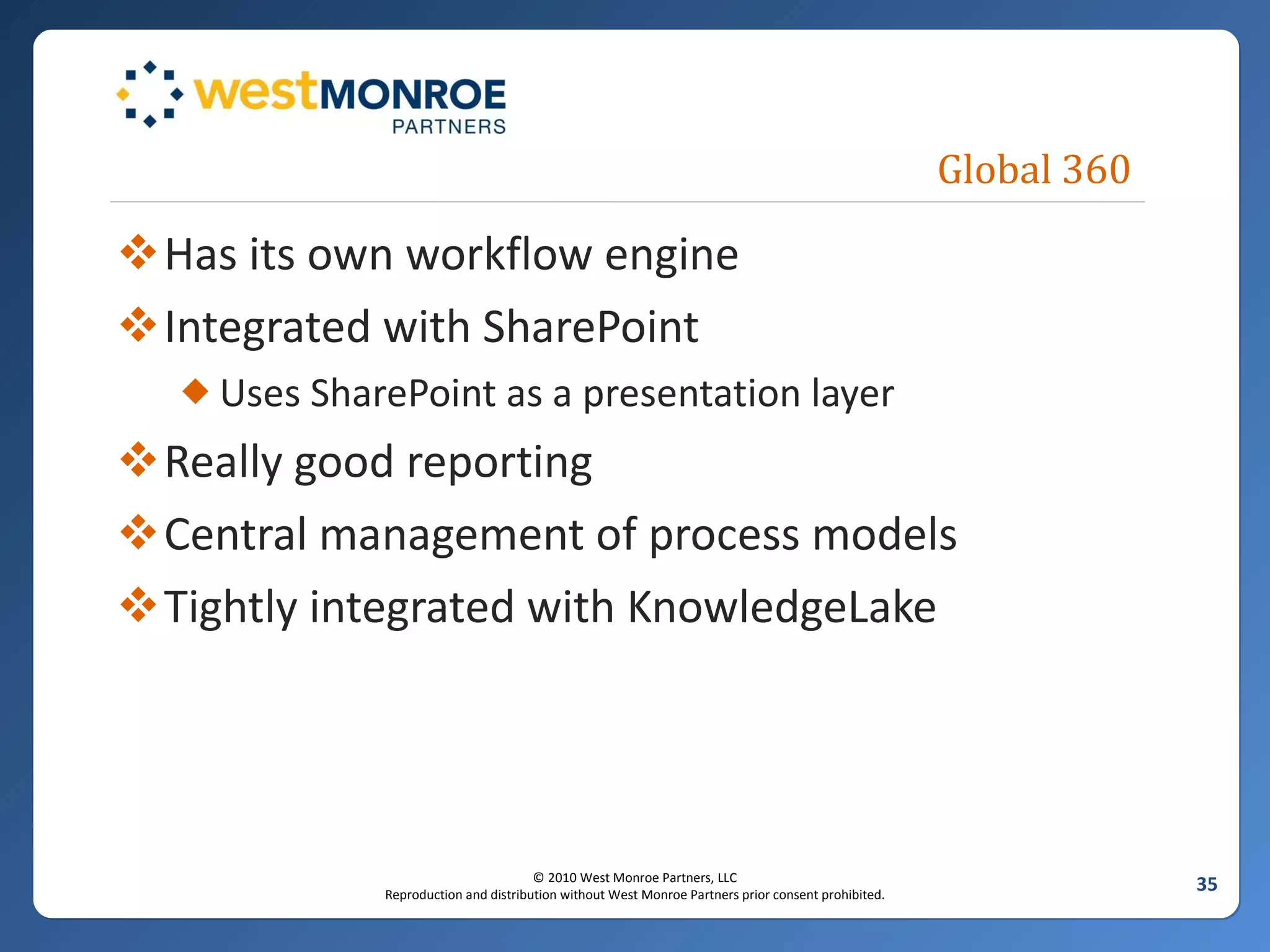 Global 360 Has its own workflow engine Integrated with SharePoint Uses SharePoint as a presentation layer Really good reporting Central management of process models Tightly integrated with KnowledgeLake 
