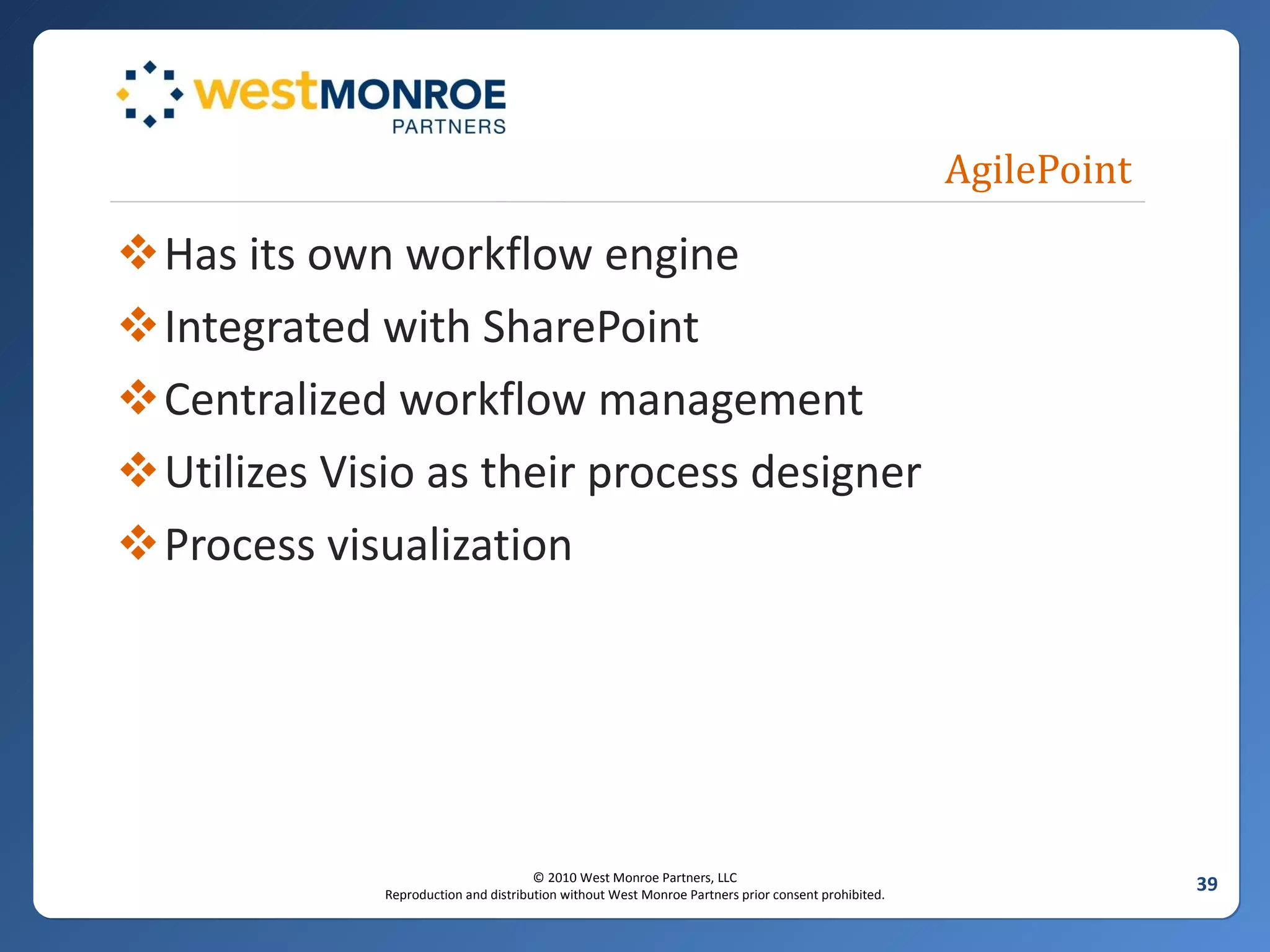 AgilePoint Has its own workflow engine Integrated with SharePoint Centralized workflow management Utilizes Visio as their process designer Process visualization 