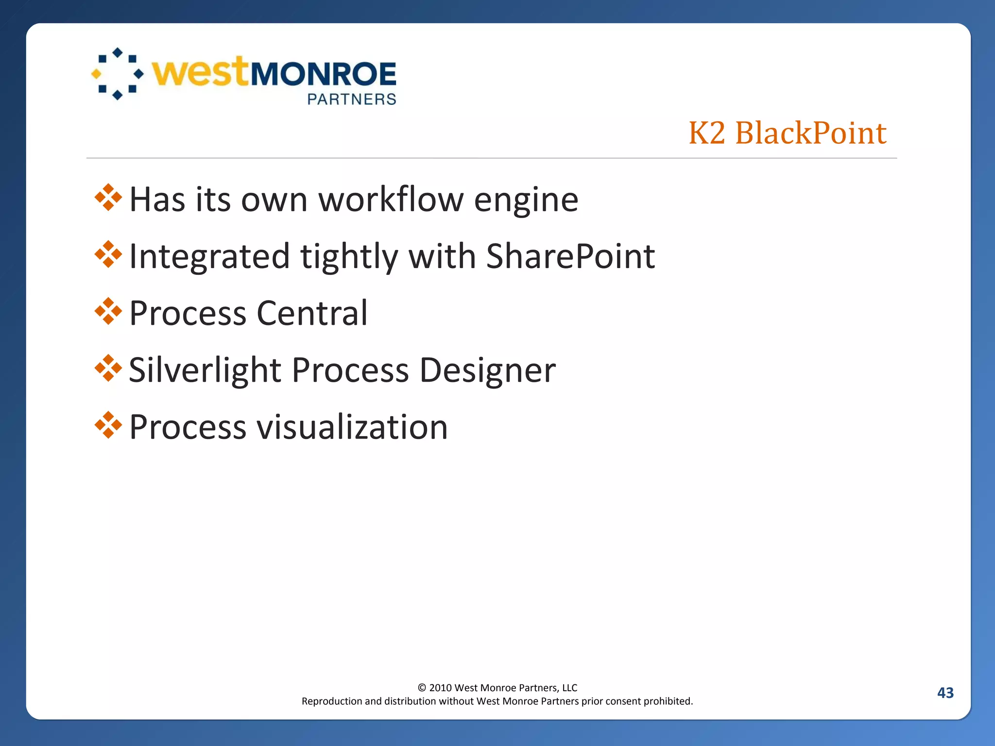 K2 BlackPoint Has its own workflow engine Integrated tightly with SharePoint Process Central Silverlight Process Designer Process visualization 