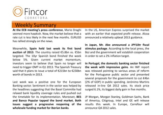 Weekly Summary
At the ECB meeting’s press conference, Mario Draghi       In the US, American Express surprised the market
seemed more hawkish. Now, the market believe that a       with an earlier that expected profit release. Alcoa
rate cut is less likely in the next few months. EURUSD    announced a relatively upbeat 2013 guidance.
has rallied strongly on the news.
                                                          In Japan, Mr. Abe announced a JPY10tr fiscal
Meanwhile, Spain held last week its first bond            stimulus package. According to the local press, the
auction of 2013. The country raised €5.8bn vs. €5bn       BoJ and the government will establish cooperation
targeted. The 10yr Spanish bond finished the week         in order to set a 2% inflation target.
below 5%. Given current market momentum,
investors seem to believe that Spain no longer will       In Portugal, the domestic banking sector finished
need to trigger OMT in Q1 2013. The Spanish Treasury      the week with impressive gains. An IMF report
said that it plans to issue a total of €215bn to €230bn   was released pointing to various areas of reform
worth of bonds in 2013.                                   for the Portuguese public sector and presented
                                                          several proposals for the government to cut €4bn
Last week was a positive one for the European             (2% of GDP) in public spending. Jerónimo Martins
Banking sector. Sentiment in the sector was helped by     released in-line Q4 2012 sales. Its stock price
the headlines suggesting that the Basel Committe had      surged 6.1%, its biggest daily gain in five months.
relaxed bank liquidity coverage rules and pushed out
the timetable for its implementation. Moreover, BES       JP Morgan, Morgan Stanley, Goldman Sachs, Bank
and Banco Popular tapped the bond market. Both            of America, Citigroup, Intel and GE will release
issues suggest a progressive reopening of the             results this week. In Europe, Carrefour will
wholesale funding market for Iberian banks.               announce Q4 2012 sales.
 