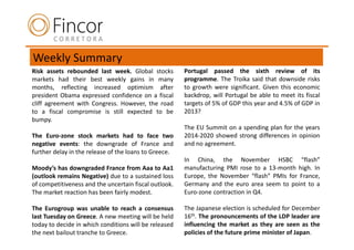 Weekly Summary
Risk assets rebounded last week. Global stocks         Portugal passed the sixth review of its
markets had their best weekly gains in many            programme. The Troika said that downside risks
months, reflecting increased optimism after            to growth were significant. Given this economic
president Obama expressed confidence on a fiscal       backdrop, will Portugal be able to meet its fiscal
cliff agreement with Congress. However, the road       targets of 5% of GDP this year and 4.5% of GDP in
to a fiscal compromise is still expected to be         2013?
bumpy.
                                                       The EU Summit on a spending plan for the years
The Euro-zone stock markets had to face two            2014-2020 showed strong differences in opinion
negative events: the downgrade of France and           and no agreement.
further delay in the release of the loans to Greece.
                                                       In China, the November HSBC “flash”
Moody’s has downgraded France from Aaa to Aa1          manufacturing PMI rose to a 13-month high. In
(outlook remains Negative) due to a sustained loss     Europe, the November “flash” PMIs for France,
of competitiveness and the uncertain fiscal outlook.   Germany and the euro area seem to point to a
The market reaction has been fairly modest.            Euro-zone contraction in Q4.

The Eurogroup was unable to reach a consensus          The Japanese election is scheduled for December
last Tuesday on Greece. A new meeting will be held     16th. The pronouncements of the LDP leader are
today to decide in which conditions will be released   influencing the market as they are seen as the
the next bailout tranche to Greece.                    policies of the future prime minister of Japan.
 
