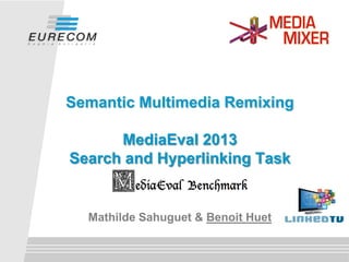 Semantic Multimedia Remixing
MediaEval 2013
Search and Hyperlinking Task

Mathilde Sahuguet & Benoit Huet

 