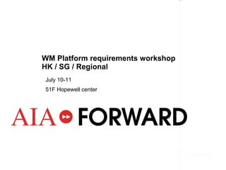 WM Platform requirements workshop  HK / SG / Regional  July 10-11  51F Hopewell center  