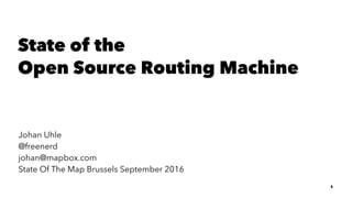 State of the
Open Source Routing Machine
Johan Uhle
@freenerd
johan@mapbox.com
State Of The Map Brussels September 2016
1
 