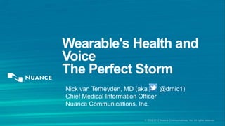 © 2002-2013 Nuance Communications, Inc. All rights reserved
Wearable's Health and
Voice
The Perfect Storm
Nick van Terheyden, MD (aka @drnic1)
Chief Medical Information Officer
Nuance Communications, Inc.
 