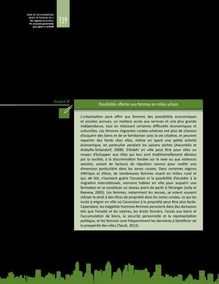 139
ETAT DE LA MIGRATION
DANS LE MONDE 2015
Les migrants et les villes :
de nouveaux partenariats
pour gérer la mobilité
Encadré 20
A lui seul, le commerce de rue informel occupe environ deux tiers de femmes et
représente entre 10 % et 20 % environ de l’emploi total dans les villes du Ghana, du
Zimbabwe et d’Afrique du Sud, fournissant une importante source de subsistance
assez facile d’accès. Dans les taudis du Ghana, diverses formes d’entrepreunariat
fleurissent, surtout dans le secteur informel, où la différenciation selon le sexe est
généralement marquée (Awumbila, Owusu et Teye, 2014). Les femmes migrantes
travaillent principalement comme commerçantes ambulantes, marchandes de
produits alimentaires, employées de la restauration, porteuses, employées de
magasins et coiffeuses. Les jeunes femmes des zones rurales, en particulier des
régions du nord, vont travailler comme porteuses (kayayei) sur les marchés des
centres urbains d’Accra et de Kumasi, transportant les marchandises sur leur tête
contre une commission négociée (Awumbila et Ardayfio‑Schandorf, 2008). Les
hommes migrants travaillent comme artisans, ouvriers du bâtiment et taxis‑motos
(okada), ainsi que dans d’autres activités telles que le commerce des déchets
électroniques. Les chances et les défis qui se présentent aux femmes migrantes
en milieu urbain sont examinés dans l’encadré 20.
Possibilités offertes aux femmes en milieu urbain
L’urbanisation peut offrir aux femmes des possibilités économiques
et sociales accrues, un meilleur accès aux services et une plus grande
indépendance, tout en réduisant certaines difficultés économiques et
culturelles. Les femmes migrantes rurales‑urbaines ont plus de chances
d’acquérir des biens et de se familiariser avec la vie citadine, et peuvent
rapatrier des fonds chez elles, même en ayant une petite activité
économique, en particulier pendant les saisons sèches (Awumbila et
Ardayfio‑Schandorf, 2008). S’établir en ville peut être pour elles un
moyen d’échapper aux rôles qui leur sont traditionnellement dévolus
par la société, à la discrimination fondée sur le sexe ou aux violences
sexistes, autant de facteurs de répulsion connus pour revêtir une
dimension particulière dans les zones rurales. Dans certaines régions
d’Afrique et d’Asie, de nombreuses femmes vivant en milieu rural et
qui, de fait, n’auraient guère l’occasion ni la possibilité d’accéder à la
migration internationale, viennent habiter en ville pour acquérir une
formation et se constituer un réseau avant de partir à l’étranger (Jolly et
Reevew, 2005). Les femmes, notamment les veuves, se voient souvent
refuser le droit à des titres de propriété dans les zones rurales, ce qui les
incite à migrer en ville où l’accession à la propriété peut être plus facile.
Cependant, les inégalités hommes‑femmes persistent dans des domaines
tels que l’emploi et les salaires, les droits fonciers, l’accès aux biens et
l’accumulation de biens, la sécurité personnelle et la représentation
politique, et les femmes sont fréquemment les dernières à bénéficier de
la prospérité des villes (Tacoli, 2013).
Les vendeurs informels travaillent habituellement dans des conditions hostiles
(African Centre for Cities, 2014). Les vendeurs de rue et les autres travailleurs
informels opèrent généralement dans des zones très passantes ou de grande
circulation, ce qui crée des tensions avec les autorités quant à l’utilisation de
l’espace public. Au Zimbabwe, les autorités locales harcèlent régulièrement les
migrants employés dans le secteur informel et exigent d’eux des versements
 
