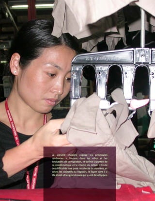 16Chapitre 1
Introduction
Le présent chapitre expose les principales
tendances à l’œuvre dans les villes et les
évolutions de la migration, et définit la portée de
la problématique et le champ du débat. Il traite
des difficultés que pose la collecte de données, et
décrit les objectifs du Rapport, la façon dont il a
été établi et les grands axes qui y sont développés.
 