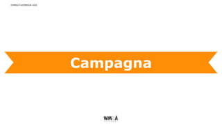 CORSO FACEBOOK ADS
Campagna
 