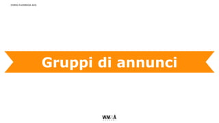 CORSO FACEBOOK ADS
Gruppi di annunci
 