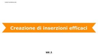 CORSO FACEBOOK ADS
Creazione di inserzioni efficaci
 