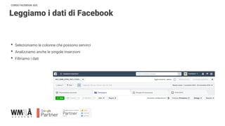 CORSO FACEBOOK ADS
Leggiamo i dati di Facebook
• Selezioniamo le colonne che possono servirci
• Analizziamo anche le singole inserzioni
• Filtriamo i dati
 