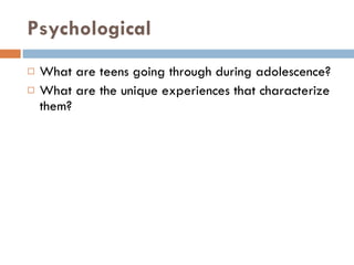 Psychological What are teens going through during adolescence? What are the unique experiences that characterize them? 
