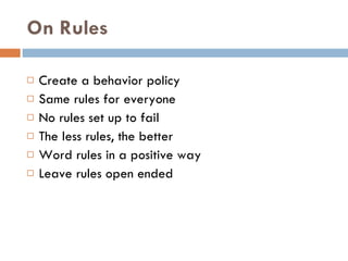 On Rules Create a behavior policy  Same rules for everyone No rules set up to fail The less rules, the better  Word rules in a positive way  Leave rules open ended 