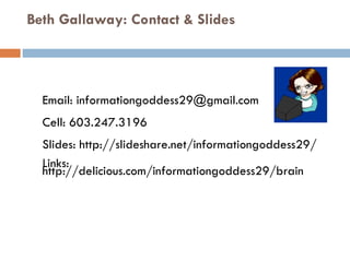 Beth Gallaway: Contact & Slides Email: informationgoddess29@gmail.com Cell: 603.247.3196  Slides: http://slideshare.net/informationgoddess29/ Links: http://delicious.com/informationgoddess29/brain  