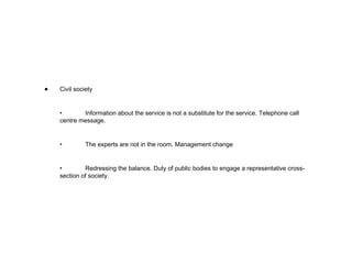 Civil society • Information about the service is not a substitute for the service. Telephone call centre message. • The experts are not in the room. Management change • Redressing the balance. Duty of public bodies to engage a representative cross-section of society. 