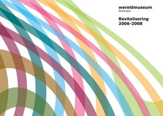 wereldmuseum
Rotterdam
Revitalisering
2005 - 2008
wereldmuseum
Rotterdam
Revitalisering
2006-2008
WMR_revitalisering_2006.qxd 30-08-2006 09:29 Pagina 1
 