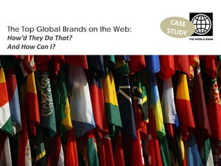 The Top Global Brands on the Web:
How’d They Do That?
And How Can I?
 