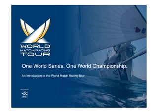 One World Series. One World Championship.
An Introduction to the World Match Racing Tour




Copyright 2010 © World Match Racing Tour
 